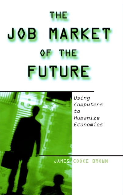 The Job Market of the Future : Using Computers to Humanize Economies, PDF eBook