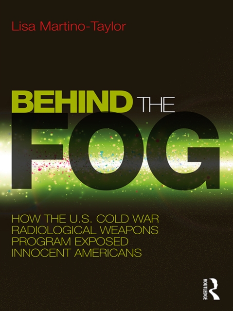 Behind the Fog : How the U.S. Cold War Radiological Weapons Program Exposed Innocent Americans, PDF eBook
