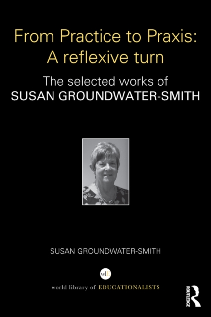 From Practice to Praxis: A reflexive turn : The selected works of Susan Groundwater-Smith, EPUB eBook