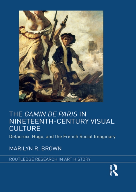 The Gamin de Paris in Nineteenth-Century Visual Culture : Delacroix, Hugo, and the French Social Imaginary, PDF eBook
