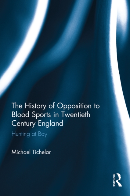 The History of Opposition to Blood Sports in Twentieth Century England : Hunting at Bay, PDF eBook