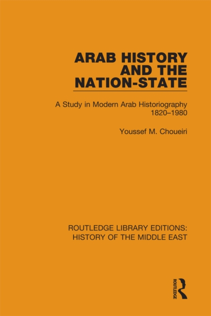 Arab History and the Nation-State : A Study in Modern Arab Historiography 1820-1980, PDF eBook