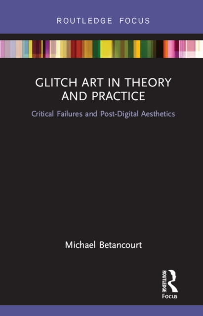 Glitch Art in Theory and Practice : Critical Failures and Post-Digital Aesthetics, PDF eBook