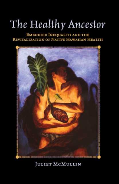 The Healthy Ancestor : Embodied Inequality and the Revitalization of Native Hawai'ian Health, EPUB eBook