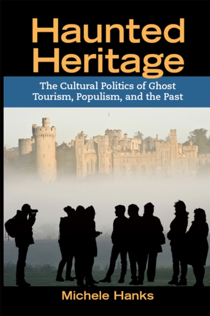 Haunted Heritage : The Cultural Politics of Ghost Tourism, Populism, and the Past, EPUB eBook