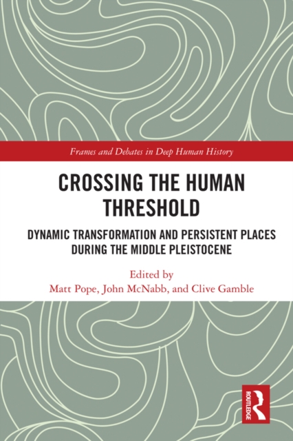 Crossing the Human Threshold : Dynamic Transformation and Persistent Places During the Middle Pleistocene, PDF eBook