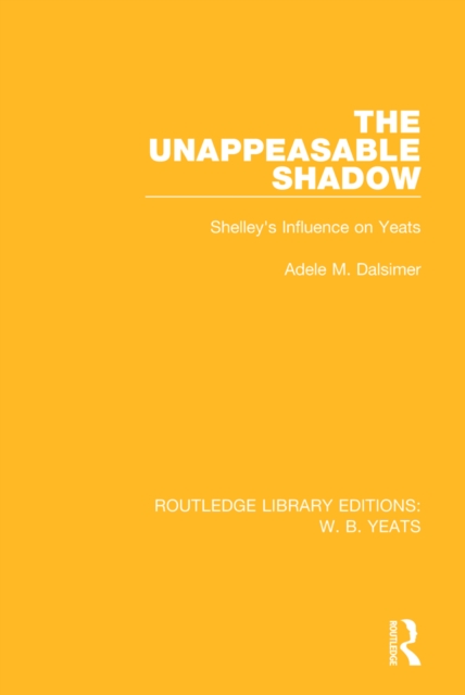 The Unappeasable Shadow : Shelley's Influence on Yeats, PDF eBook
