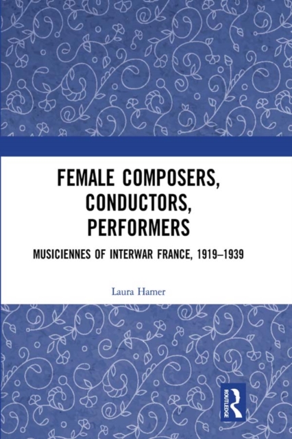 Female Composers, Conductors, Performers: Musiciennes of Interwar France, 1919-1939, EPUB eBook