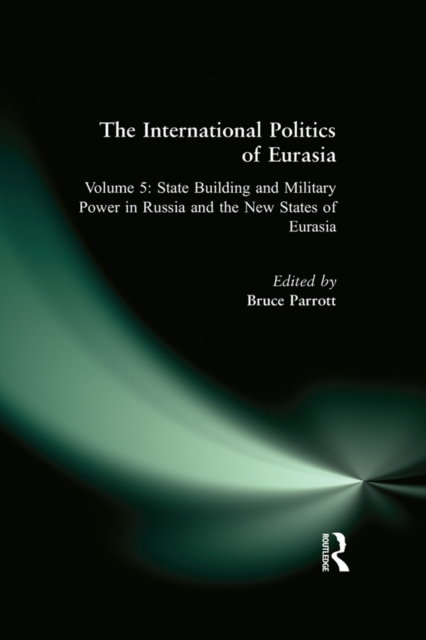The International Politics of Eurasia: v. 5: State Building and Military Power in Russia and the New States of Eurasia, PDF eBook