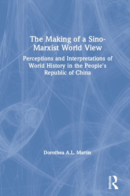 The Making of a Sino-Marxist World View : Perceptions and Interpretations of World History in the People's Republic of China, PDF eBook