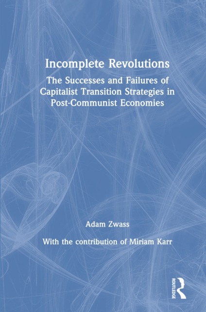 Incomplete Revolutions : Success and Failures of Capitalist Transition Strategies in Post-communist Economies, PDF eBook