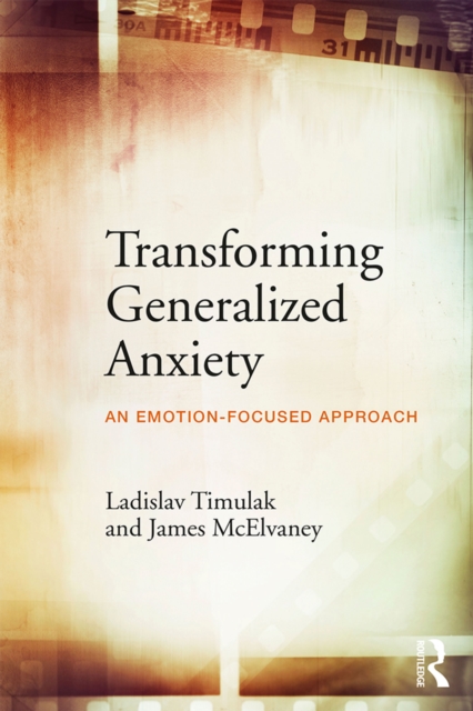 Transforming Generalized Anxiety : An emotion-focused approach, PDF eBook