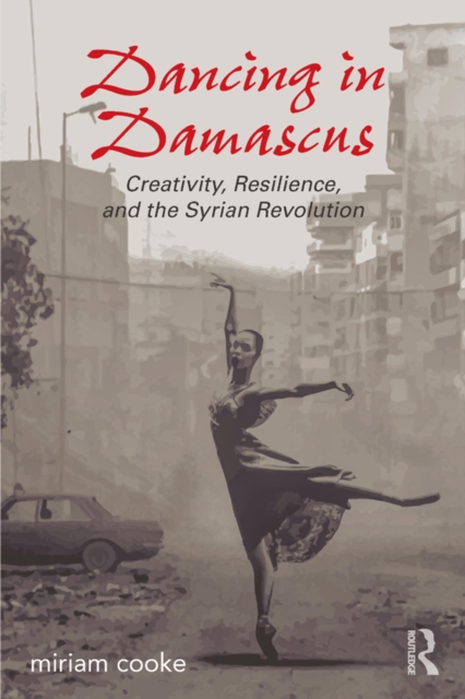 Dancing in Damascus : Creativity, Resilience, and the Syrian Revolution, EPUB eBook