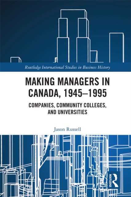 Making Managers in Canada, 1945-1995 : Companies, Community Colleges, and Universities, EPUB eBook