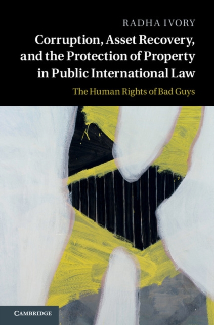 Corruption, Asset Recovery, and the Protection of Property in Public International Law : The Human Rights of Bad Guys, PDF eBook