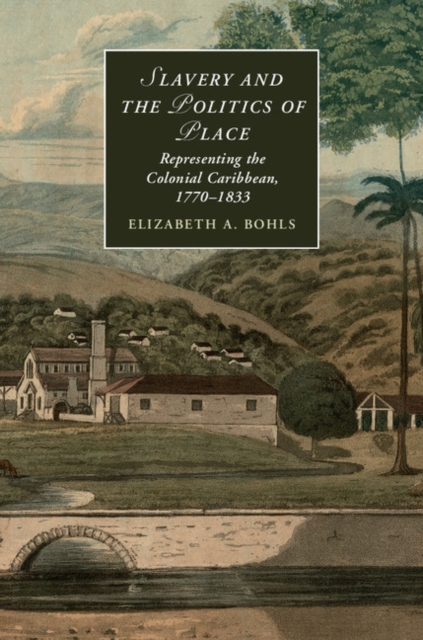 Slavery and the Politics of Place : Representing the Colonial Caribbean, 1770-1833, EPUB eBook