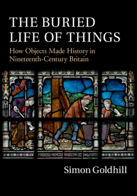Buried Life of Things : How Objects Made History in Nineteenth-Century Britain, EPUB eBook