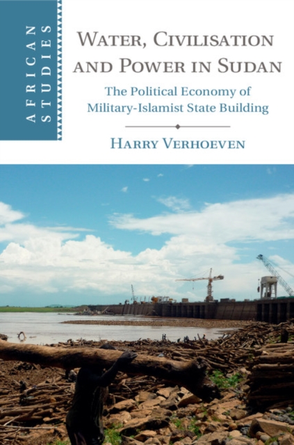 Water, Civilisation and Power in Sudan : The Political Economy of Military-Islamist State Building, EPUB eBook