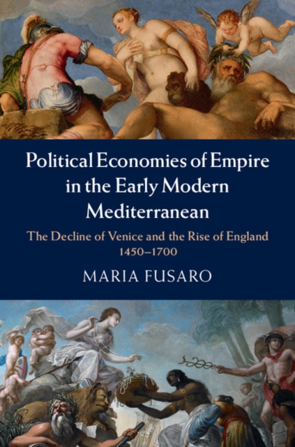 Political Economies of Empire in the Early Modern Mediterranean : The Decline of Venice and the Rise of England, 1450-1700, EPUB eBook