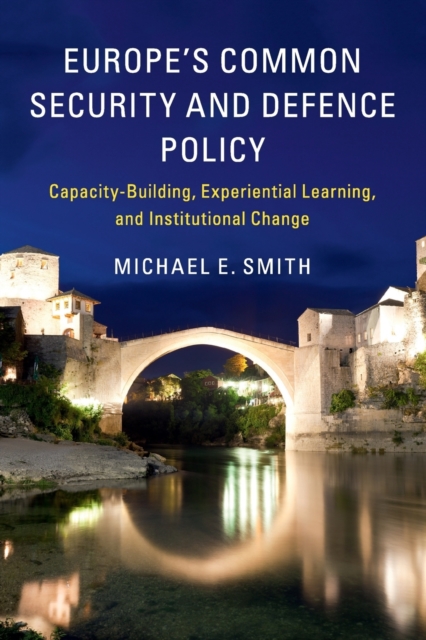 Europe's Common Security and Defence Policy : Capacity-Building, Experiential Learning, and Institutional Change, Paperback / softback Book