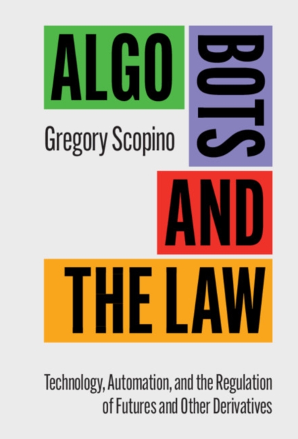 Algo Bots and the Law : Technology, Automation, and the Regulation of Futures and Other Derivatives, EPUB eBook