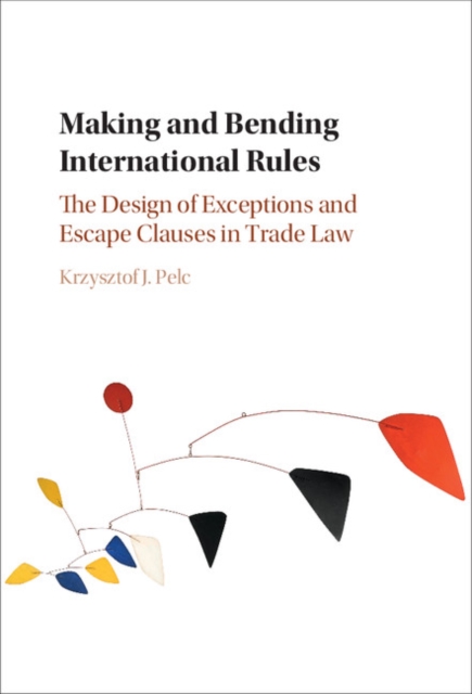 Making and Bending International Rules : The Design of Exceptions and Escape Clauses in Trade Law, PDF eBook