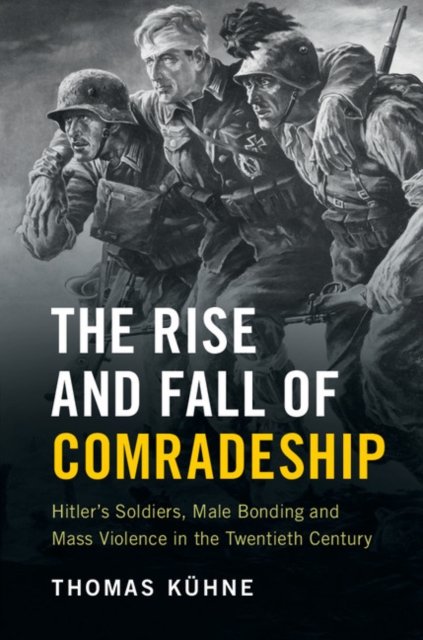 Rise and Fall of Comradeship : Hitler's Soldiers, Male Bonding and Mass Violence in the Twentieth Century, PDF eBook