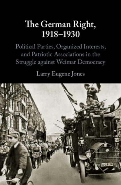The German Right, 1918-1930 : Political Parties, Organized Interests, and Patriotic Associations in the Struggle against Weimar Democracy, EPUB eBook