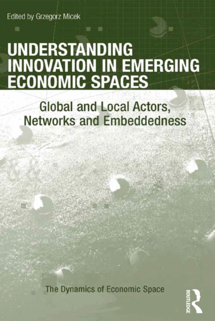 Understanding Innovation in Emerging Economic Spaces : Global and Local Actors, Networks and Embeddedness, PDF eBook