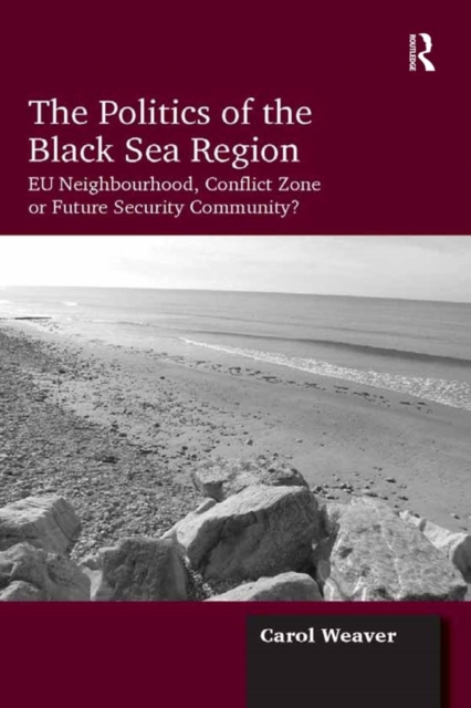 The Politics of the Black Sea Region : EU Neighbourhood, Conflict Zone or Future Security Community?, EPUB eBook