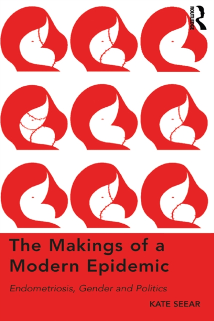 The Makings of a Modern Epidemic : Endometriosis, Gender and Politics, PDF eBook