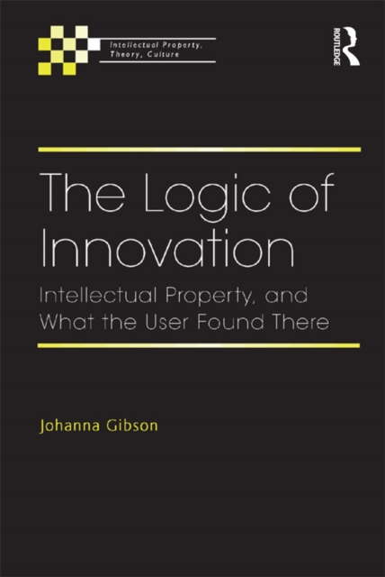 The Logic of Innovation : Intellectual Property, and What the User Found There, PDF eBook