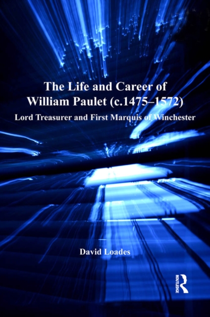 The Life and Career of William Paulet (c.1475-1572) : Lord Treasurer and First Marquis of Winchester, PDF eBook
