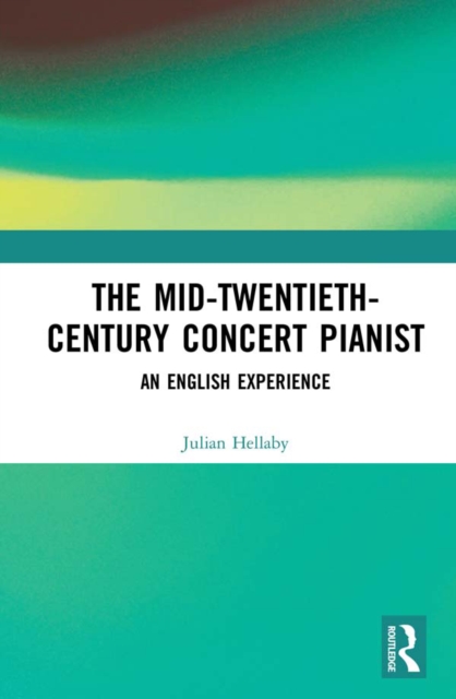 The Mid-Twentieth-Century Concert Pianist : An English Experience, PDF eBook