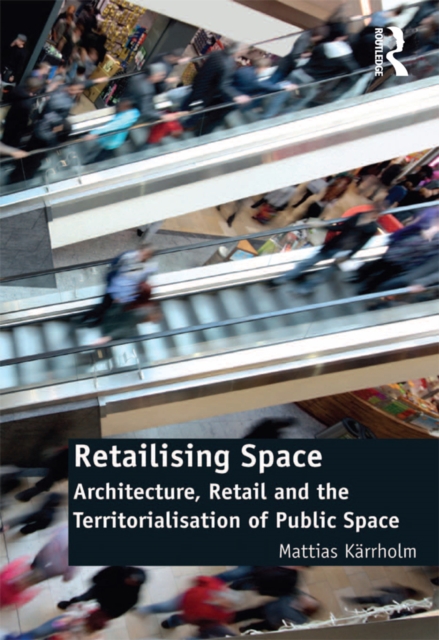 Retailising Space : Architecture, Retail and the Territorialisation of Public Space, PDF eBook