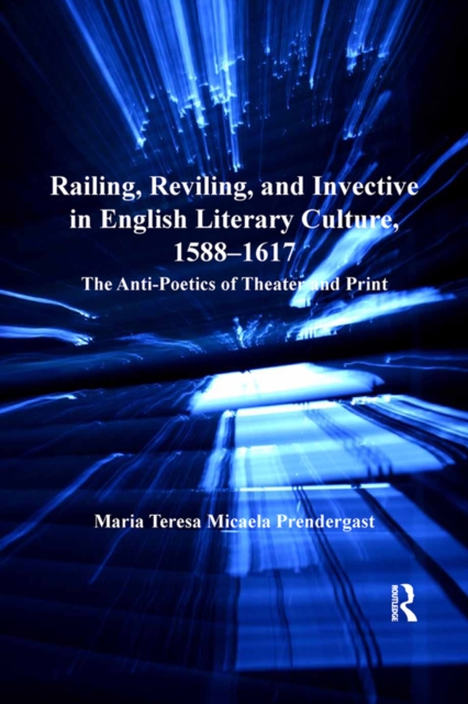 Railing, Reviling, and Invective in English Literary Culture, 1588-1617 : The Anti-Poetics of Theater and Print, PDF eBook
