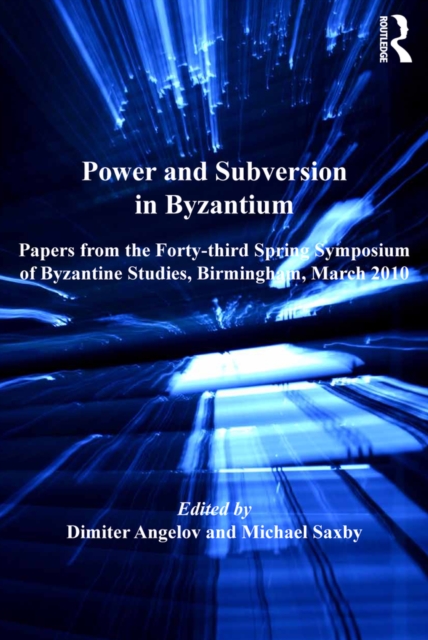 Power and Subversion in Byzantium : Papers from the 43rd Spring Symposium of Byzantine Studies, Birmingham, March 2010, EPUB eBook