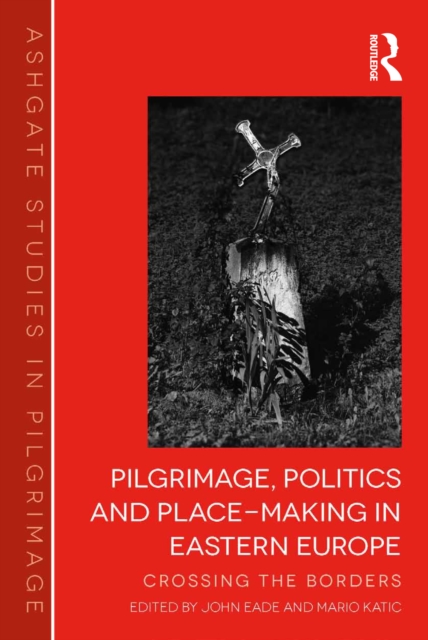 Pilgrimage, Politics and Place-Making in Eastern Europe : Crossing the Borders, EPUB eBook