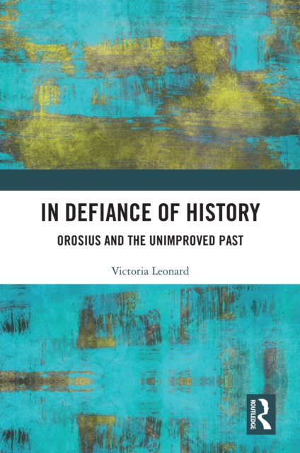 In Defiance of History : Orosius and the Unimproved Past, EPUB eBook