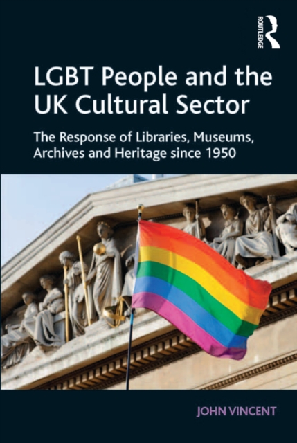 LGBT People and the UK Cultural Sector : The Response of Libraries, Museums, Archives and Heritage since 1950, PDF eBook