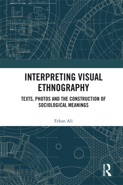 Interpreting Visual Ethnography : Texts, Photos and the Construction of Sociological Meanings, EPUB eBook
