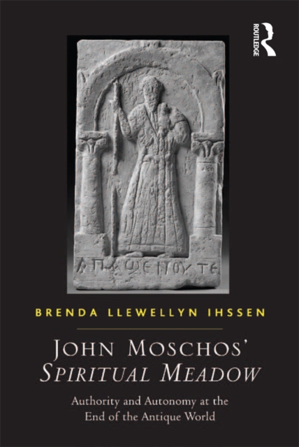 John Moschos' Spiritual Meadow : Authority and Autonomy at the End of the Antique World, EPUB eBook