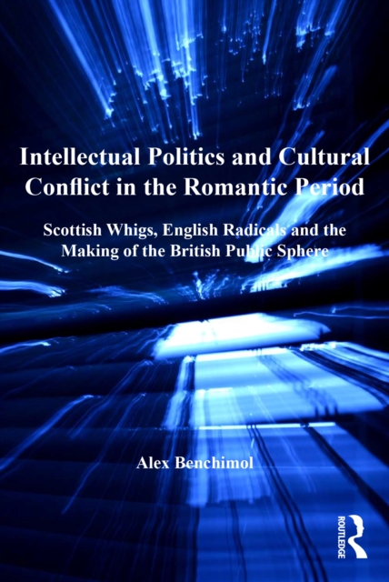 Intellectual Politics and Cultural Conflict in the Romantic Period : Scottish Whigs, English Radicals and the Making of the British Public Sphere, EPUB eBook