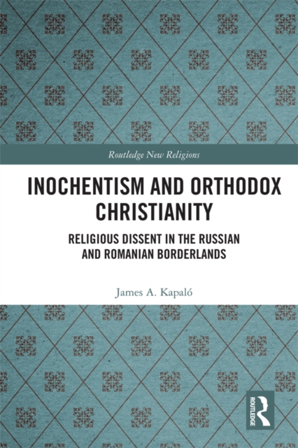 Inochentism and Orthodox Christianity : Religious Dissent in the Russian and Romanian Borderlands, EPUB eBook