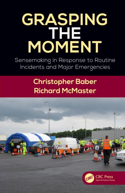 Grasping the Moment : Sensemaking in Response to Routine Incidents and Major Emergencies, PDF eBook