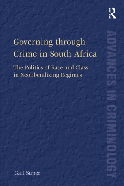 Governing through Crime in South Africa : The Politics of Race and Class in Neoliberalizing Regimes, PDF eBook