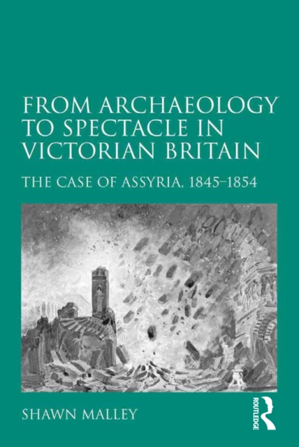 From Archaeology to Spectacle in Victorian Britain : The Case of Assyria, 1845-1854, EPUB eBook