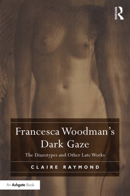 Francesca Woodman's Dark Gaze : The Diazotypes and Other Late Works, PDF eBook