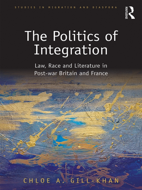 The Politics of Integration : Law, Race and Literature in Post-War Britain and France, EPUB eBook