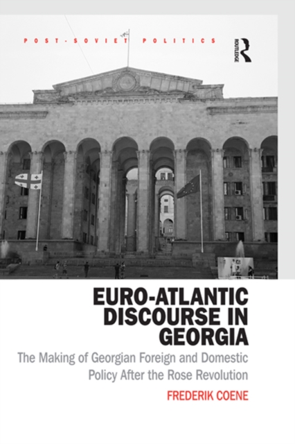 Euro-Atlantic Discourse in Georgia : The Making of Georgian Foreign and Domestic Policy After the Rose Revolution, EPUB eBook